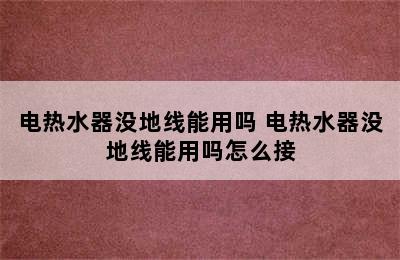 电热水器没地线能用吗 电热水器没地线能用吗怎么接